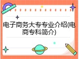 电子商务大专专业介绍(电商专科简介)