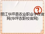 丽江华坪县农业职业学校官网(华坪农职校官网)