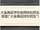 大连海运学校官网技校招生简章("大连海运技校招生")