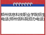 郑州信息科技职业学院招生电话(郑州信科院招办电话)