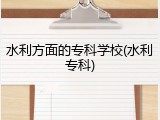 水利方面的专科学校(水利专科)