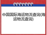 中国国际海运物流查询(海运物流查询)
