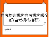 自考培训机构自考机构哪个好(自考机构推荐)