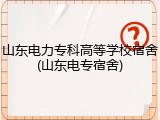 山东电力专科高等学校宿舍(山东电专宿舍)