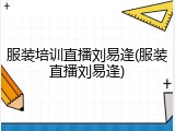 服装培训直播刘易逢(服装直播刘易逢)