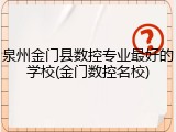 泉州金门县数控专业最好的学校(金门数控名校)