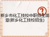 新乡市化工技校中职招生简章(新乡化工技校招生)