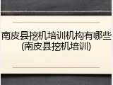 南皮县挖机培训机构有哪些(南皮县挖机培训)