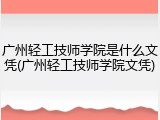 广州轻工技师学院是什么文凭(广州轻工技师学院文凭)