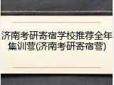 济南考研寄宿学校推荐全年集训营(济南考研寄宿营)