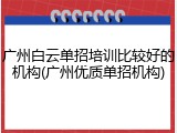广州白云单招培训比较好的机构(广州优质单招机构)