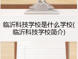 临沂科技学校是什么学校(临沂科技学校简介)