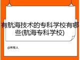 有航海技术的专科学校有哪些(航海专科学校)