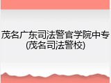 茂名广东司法警官学院中专(茂名司法警校)