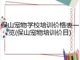 保山宠物学校培训价格表一览(保山宠物培训价目)