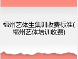 福州艺体生集训收费标淮(福州艺体培训收费)