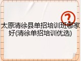 太原清徐县单招培训班哪家好(清徐单招培训优选)