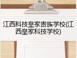 江西科技皇家贵族学校(江西皇家科技学校)