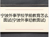 宁波外事学校学前教育怎么面试(宁波外事幼教面试)