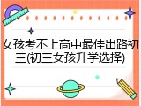 女孩考不上高中最佳出路初三(初三女孩升学选择)
