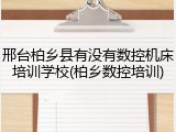 邢台柏乡县有没有数控机床培训学校(柏乡数控培训)