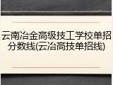 云南冶金高级技工学校单招分数线(云冶高技单招线)