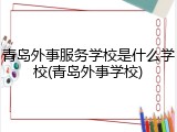 青岛外事服务学校是什么学校(青岛外事学校)