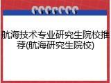 航海技术专业研究生院校推荐(航海研究生院校)