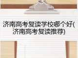 济南高考复读学校哪个好(济南高考复读推荐)