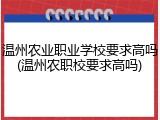 温州农业职业学校要求高吗(温州农职校要求高吗)