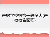 寄宿学校宿舍一般多大(寄宿宿舍面积)