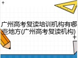 广州高考复读培训机构有哪些地方(广州高考复读机构)