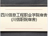 四川信息工程职业学院宿舍(川信职院宿舍)