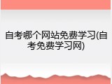 自考哪个网站免费学习(自考免费学习网)