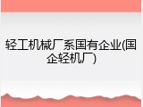 轻工机械厂系国有企业(国企轻机厂)