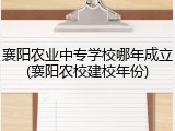 襄阳农业中专学校哪年成立(襄阳农校建校年份)