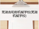 芜湖吉和街机械学校(芜湖机械学校)