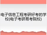 电子信息工程考研好考的学校(电子考研易考院校)