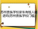 苏州贵族学校豪车有钱人能进吗(苏州贵族学校门槛)