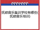 抚顺音乐集训学校有哪些(抚顺音乐培训)