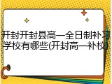 开封开封县高一全日制补习学校有哪些(开封高一补校)