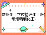 常州化工学校精细化工班(常州精细化工)