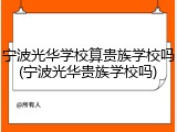 宁波光华学校算贵族学校吗(宁波光华贵族学校吗)