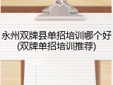 永州双牌县单招培训哪个好(双牌单招培训推荐)
