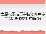 太原化工技工学校简介中专生(太原化校中专简介)