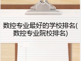 数控专业最好的学校排名(数控专业院校排名)