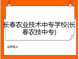 长春农业技术中专学校(长春农技中专)