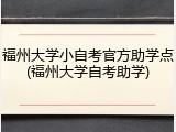 福州大学小自考官方助学点(福州大学自考助学)