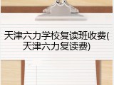 天津六力学校复读班收费(天津六力复读费)