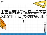 山西省司法学校原来是不是医院("山西司法校前身医院")